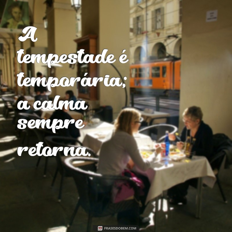 frases a tempestade vai passar A tempestade é temporária; a calma sempre retorna.