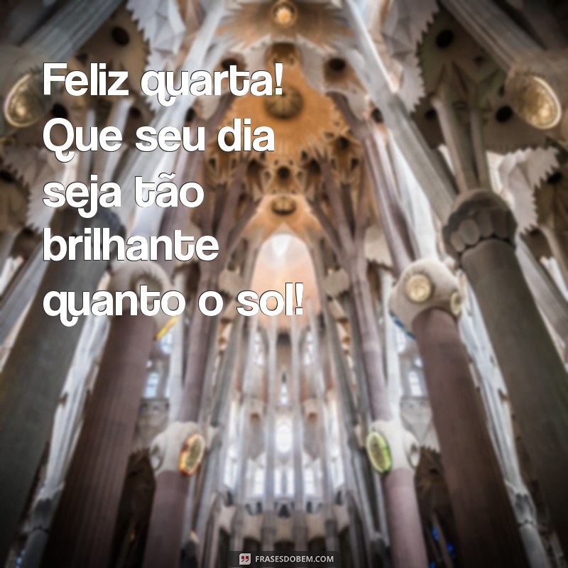 Frases Inspiradoras para um Bom Dia: Feliz Quarta-Feira! 