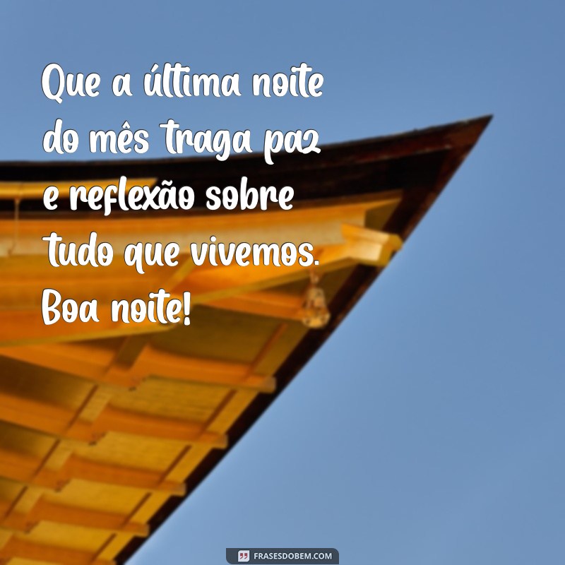 mensagem de boa noite último dia do mês Que a última noite do mês traga paz e reflexão sobre tudo que vivemos. Boa noite!