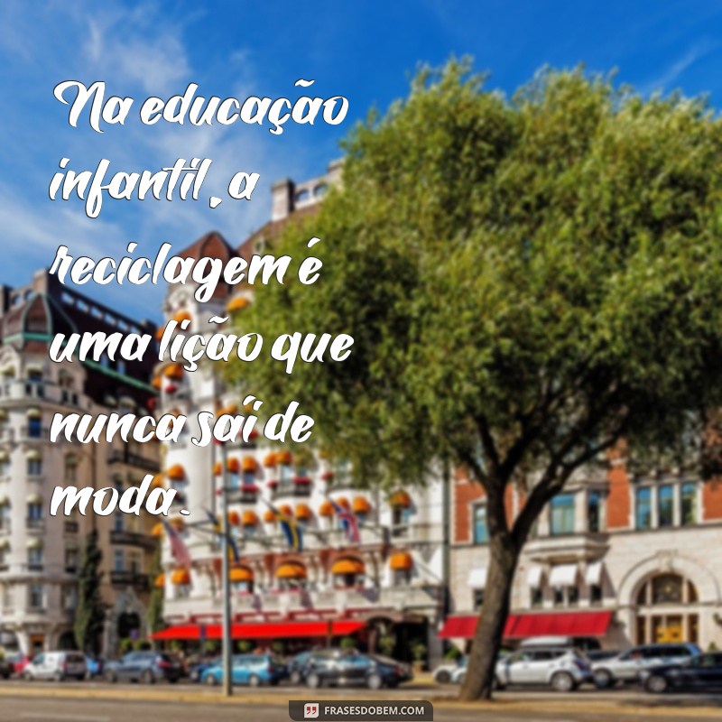 Frases Inspiradoras sobre Reciclagem para Educação Infantil: Ensine a Sustentabilidade desde Cedo 