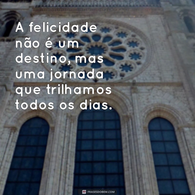 Frases Inspiradoras de Felicidade para Iluminar o Seu Dia 