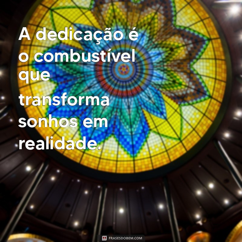 frases sobre dedicação A dedicação é o combustível que transforma sonhos em realidade.