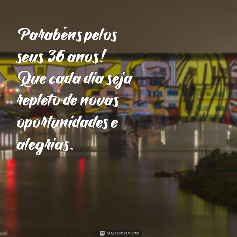 mensagem de aniversário de 36 anos Parabéns pelos seus 36 anos! Que cada dia seja repleto de novas oportunidades e alegrias.