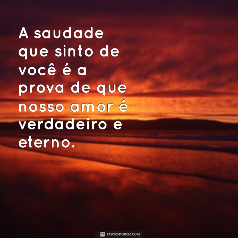 mensagens de amor saudades A saudade que sinto de você é a prova de que nosso amor é verdadeiro e eterno.