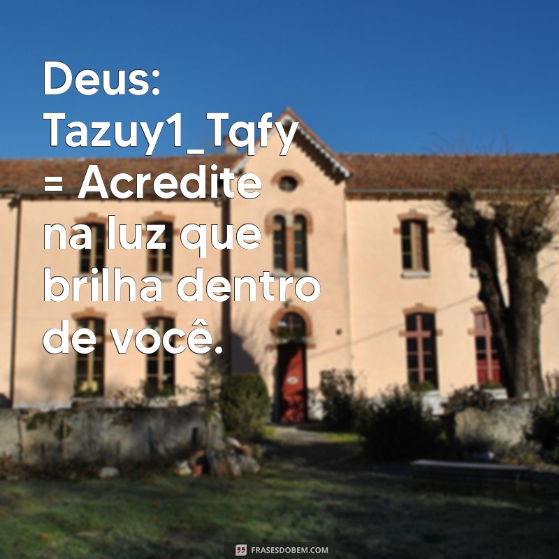 deus:tazuy1_tqfy= mensagem Deus: Tazuy1_Tqfy = Acredite na luz que brilha dentro de você.