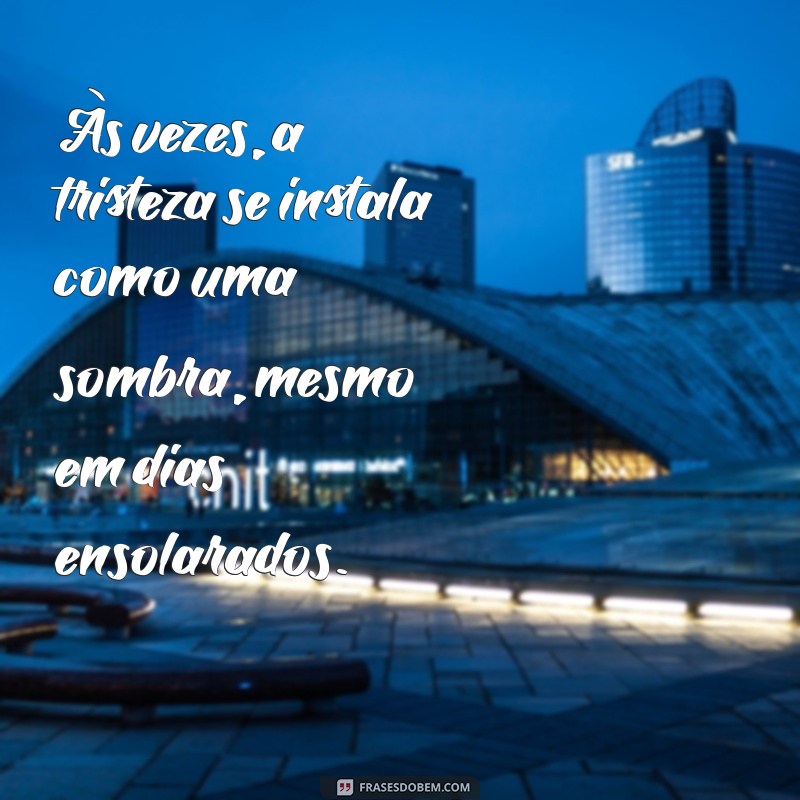 mensagem tristeza profunda Às vezes, a tristeza se instala como uma sombra, mesmo em dias ensolarados.