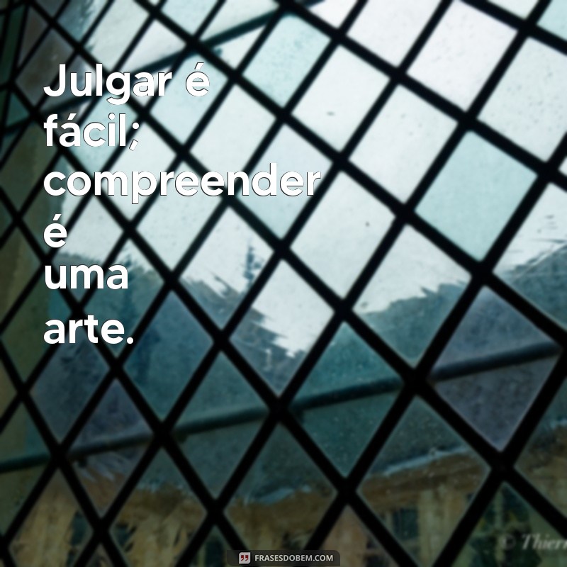 frases julgamento Julgar é fácil; compreender é uma arte.