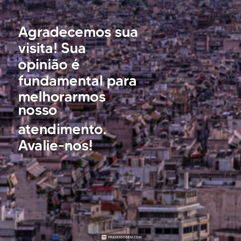 mensagem para avaliação de atendimento Agradecemos sua visita! Sua opinião é fundamental para melhorarmos nosso atendimento. Avalie-nos!