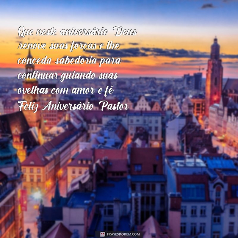 mensagem para o aniversário do pastor Que neste aniversário, Deus renove suas forças e lhe conceda sabedoria para continuar guiando suas ovelhas com amor e fé. Feliz Aniversário, Pastor!