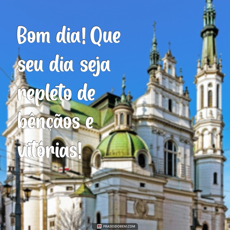 bom dia de bençãos e vitórias Bom dia! Que seu dia seja repleto de bênçãos e vitórias!