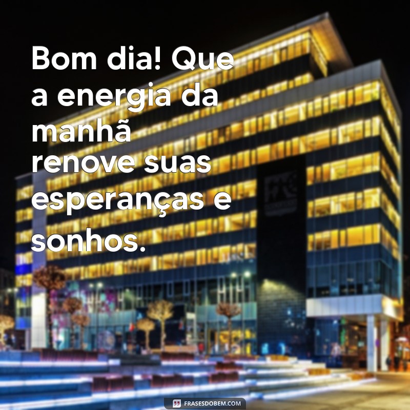 bom dia sesta Bom dia! Que a energia da manhã renove suas esperanças e sonhos.