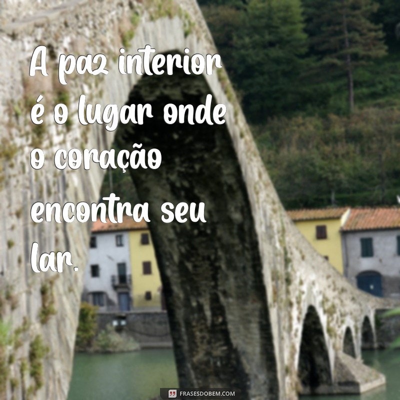 frases plena e serena A paz interior é o lugar onde o coração encontra seu lar.