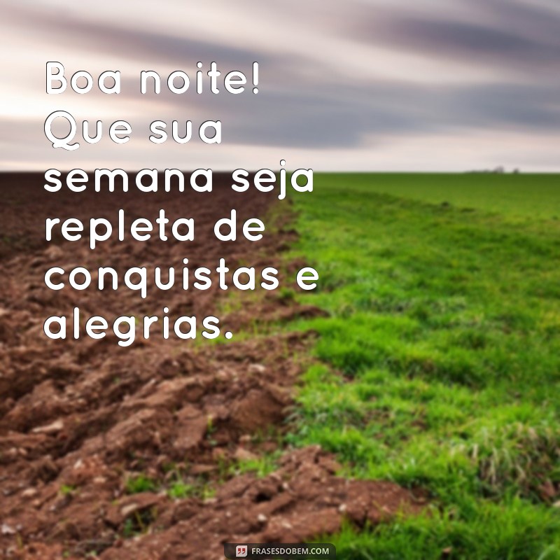 boa noite feliz semana Boa noite! Que sua semana seja repleta de conquistas e alegrias.