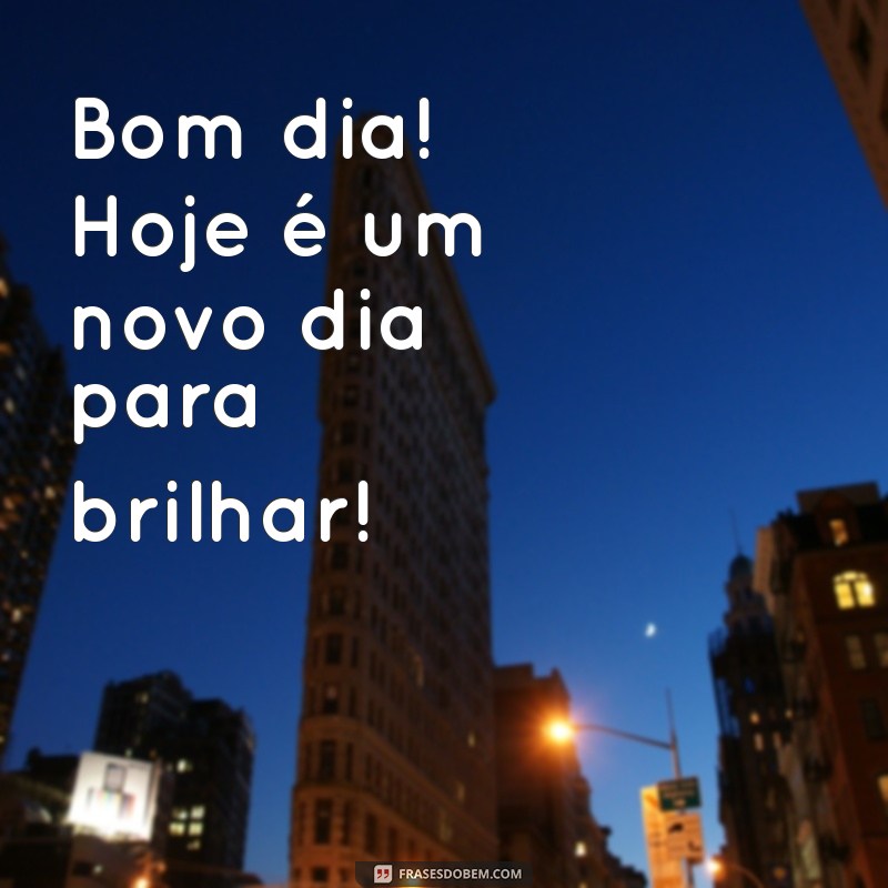 mensagem de bom dia motivacional curta Bom dia! Hoje é um novo dia para brilhar!