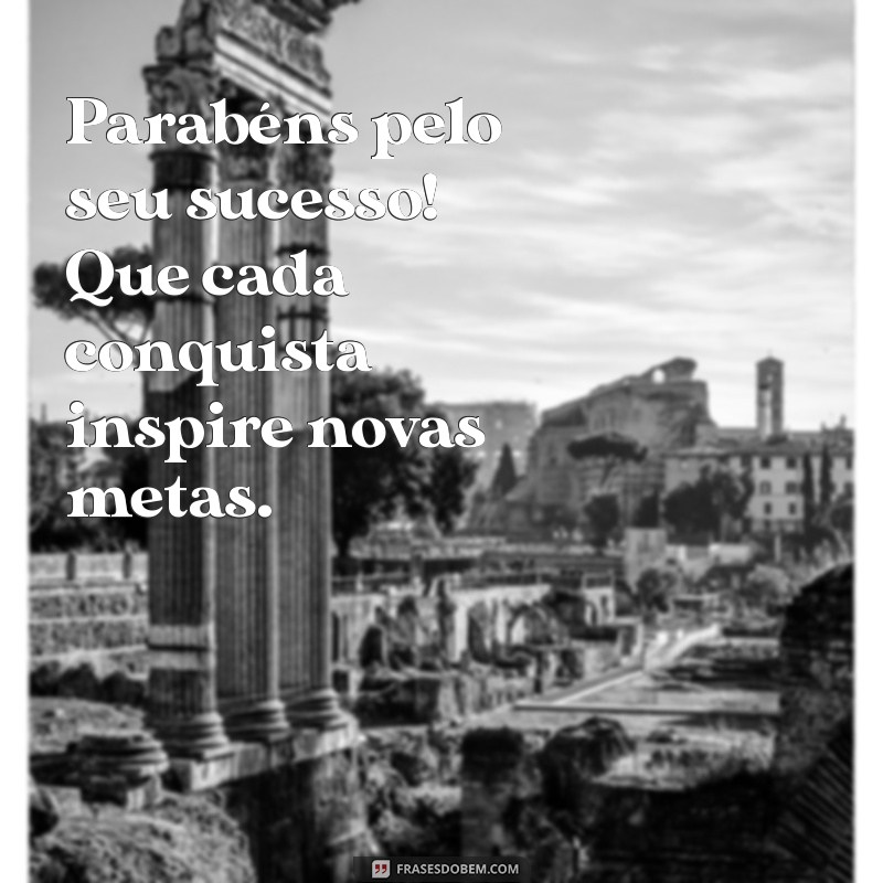 parabens pelo seu sucesso Parabéns pelo seu sucesso! Que cada conquista inspire novas metas.