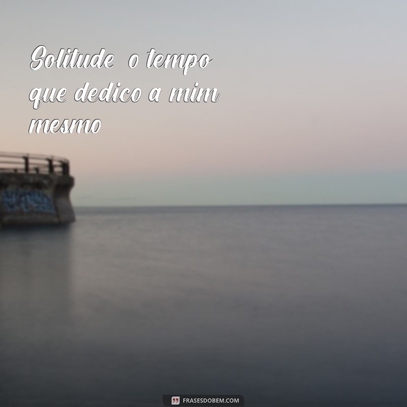 Frases Inspiradoras para Acompanhar Suas Fotos Sozinhas 