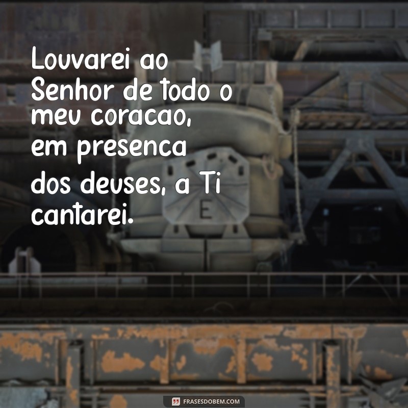 salmo de gratidão 138 Louvarei ao Senhor de todo o meu coração, em presença dos deuses, a Ti cantarei.