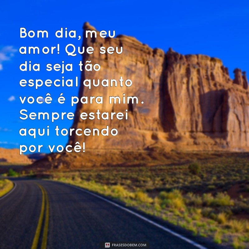 mensagem de bom dia de mãe para filho Bom dia, meu amor! Que seu dia seja tão especial quanto você é para mim. Sempre estarei aqui torcendo por você!