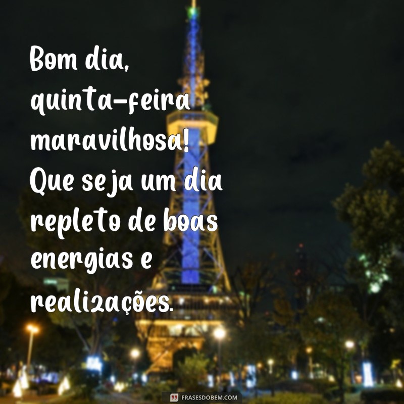 frases bom dia quinta feira maravilhosa Bom dia, quinta-feira maravilhosa! Que seja um dia repleto de boas energias e realizações.