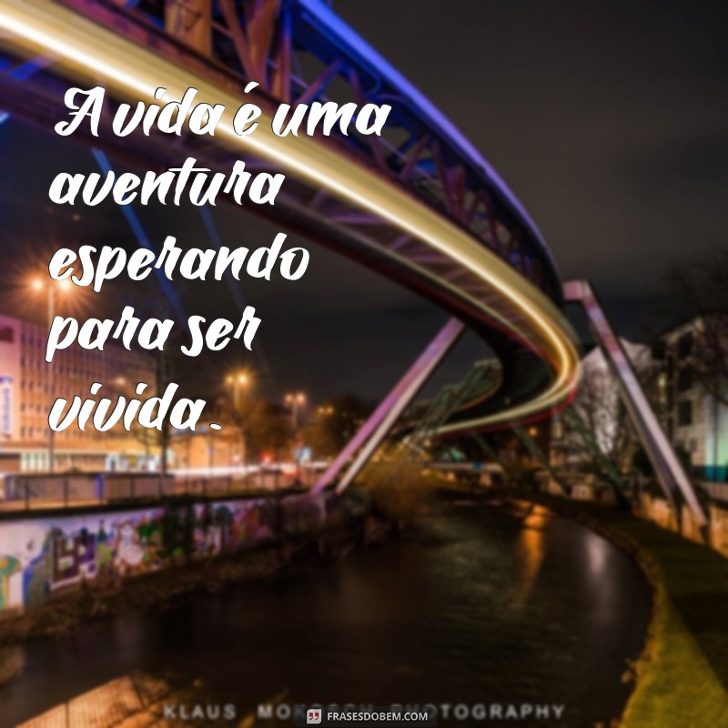 aventura frases curtas A vida é uma aventura esperando para ser vivida.