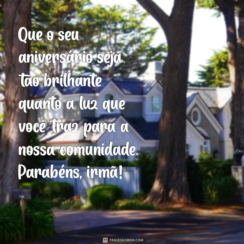 mensagem de aniversário para uma irmã da igreja Que o seu aniversário seja tão brilhante quanto a luz que você traz para a nossa comunidade. Parabéns, irmã!