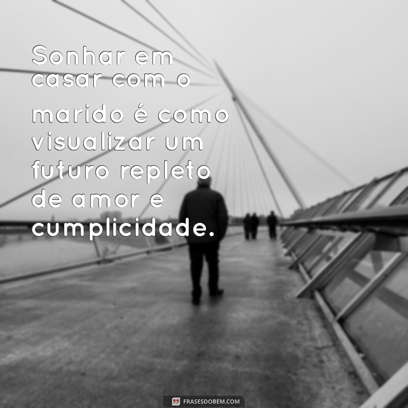 sonhar casando com o marido Sonhar em casar com o marido é como visualizar um futuro repleto de amor e cumplicidade.