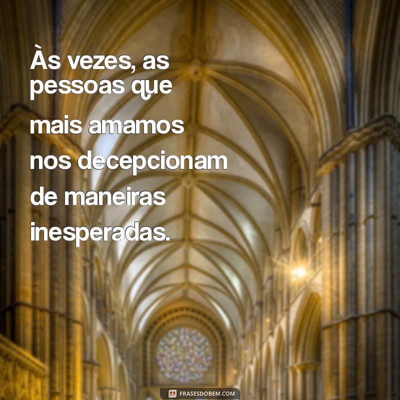 mensagem de decepção com a família Às vezes, as pessoas que mais amamos nos decepcionam de maneiras inesperadas.