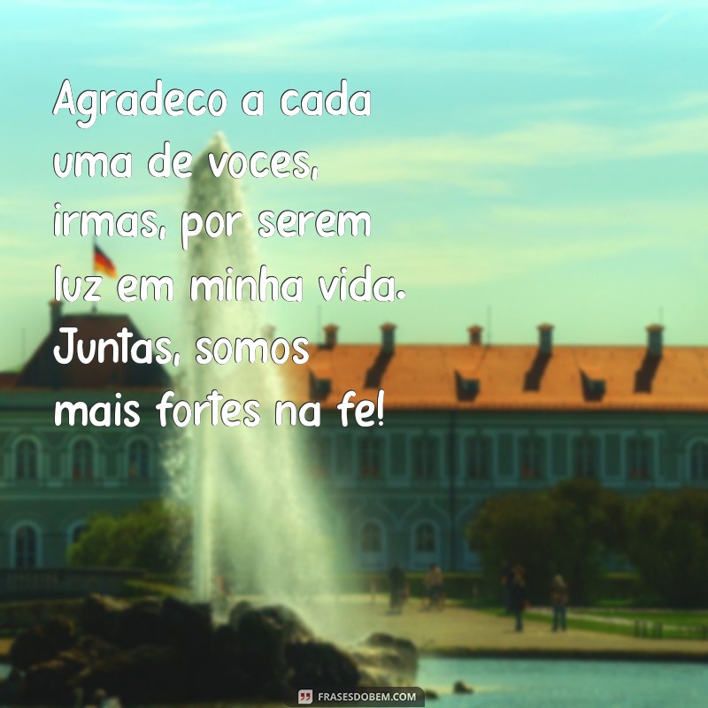 mensagem de agradecimento as irmãs da igreja Agradeço a cada uma de vocês, irmãs, por serem luz em minha vida. Juntas, somos mais fortes na fé!