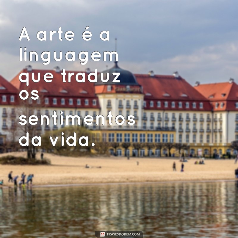 A Arte e a Vida: Frases Inspiradoras que Provam que a Criatividade é Essencial 