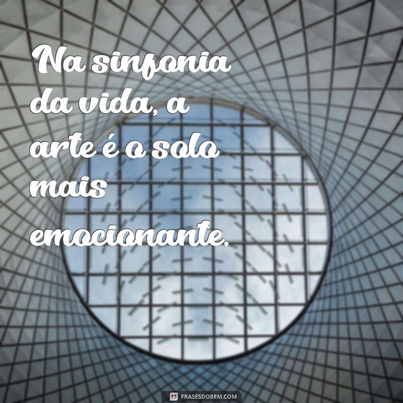 A Arte e a Vida: Frases Inspiradoras que Provam que a Criatividade é Essencial 