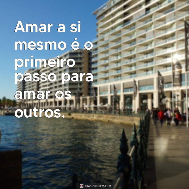 frases se amar em primeiro lugar Amar a si mesmo é o primeiro passo para amar os outros.