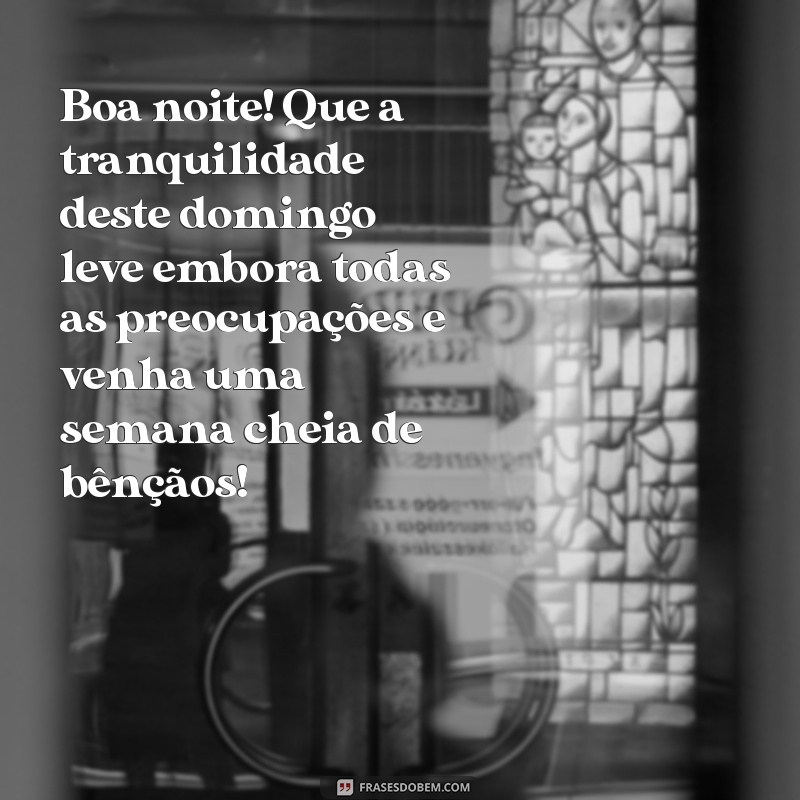 mensagem de boa noite domingo indo embora que venha uma semana abençoada Boa noite! Que a tranquilidade deste domingo leve embora todas as preocupações e venha uma semana cheia de bênçãos!