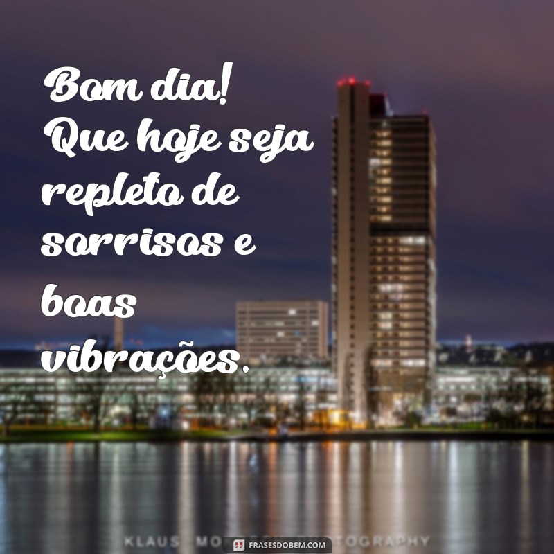 uma frases de bom dia Bom dia! Que hoje seja repleto de sorrisos e boas vibrações.