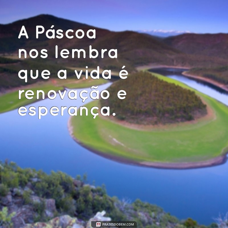 frases da pascoa A Páscoa nos lembra que a vida é renovação e esperança.