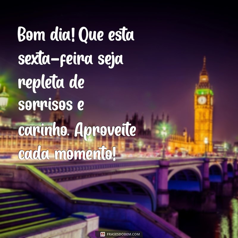 mensagem de bom dia com carinho sexta-feira Bom dia! Que esta sexta-feira seja repleta de sorrisos e carinho. Aproveite cada momento!