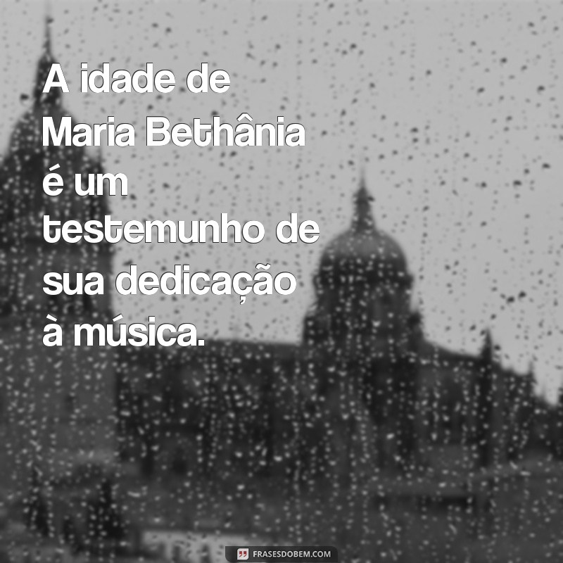 Descubra a Idade de Maria Bethânia e Curiosidades sobre sua Carreira 