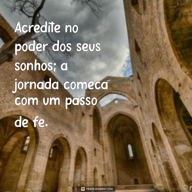 mensagem de entusiasmo e fé Acredite no poder dos seus sonhos; a jornada começa com um passo de fé.