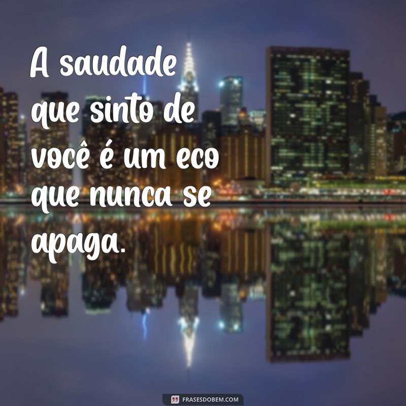 frases de saudades eternas irmão A saudade que sinto de você é um eco que nunca se apaga.