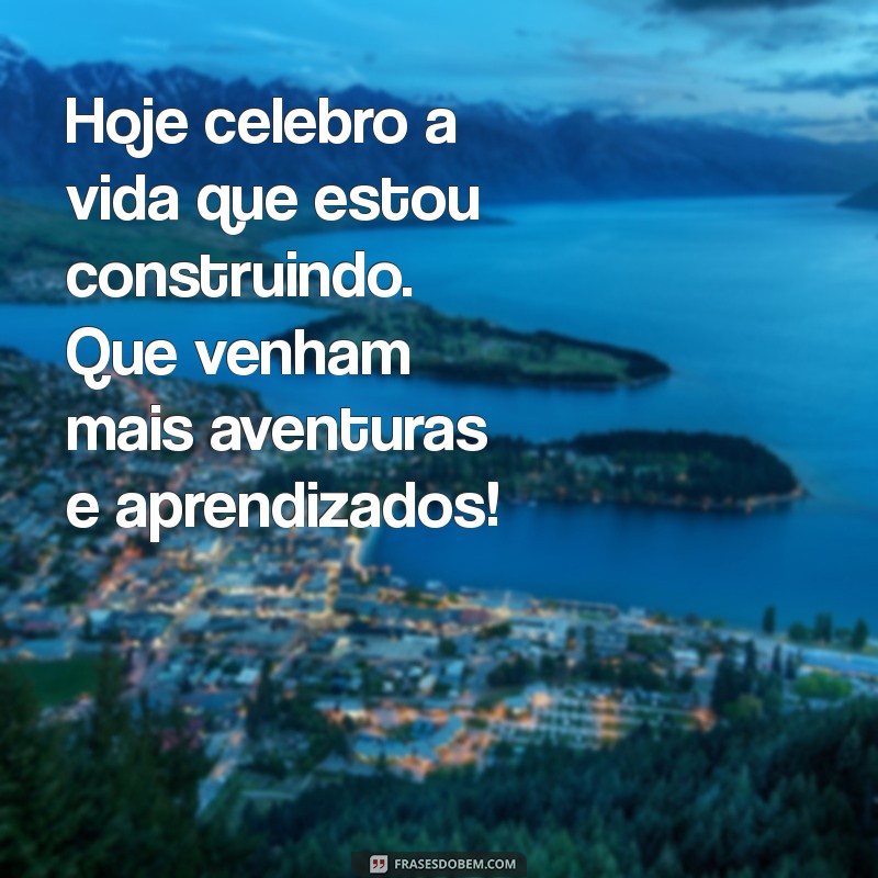 mensagem para mim mesmo de aniversário Hoje celebro a vida que estou construindo. Que venham mais aventuras e aprendizados!