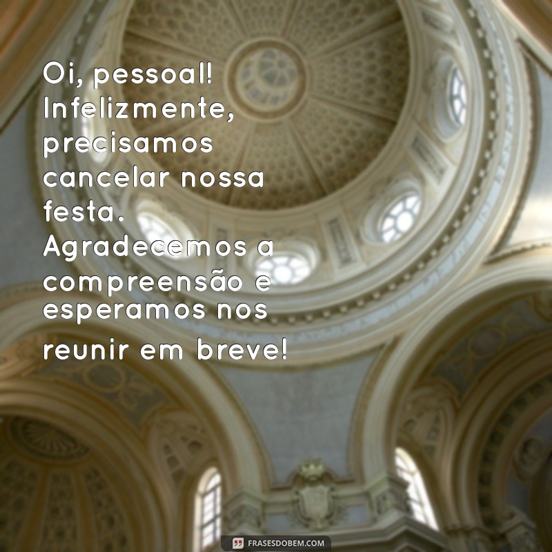 mensagem de cancelamento de festa Oi, pessoal! Infelizmente, precisamos cancelar nossa festa. Agradecemos a compreensão e esperamos nos reunir em breve!