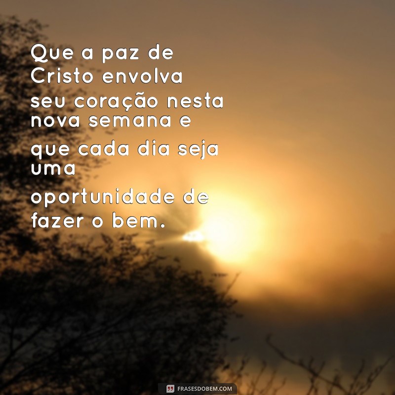 mensagem evangélica de boa semana Que a paz de Cristo envolva seu coração nesta nova semana e que cada dia seja uma oportunidade de fazer o bem.