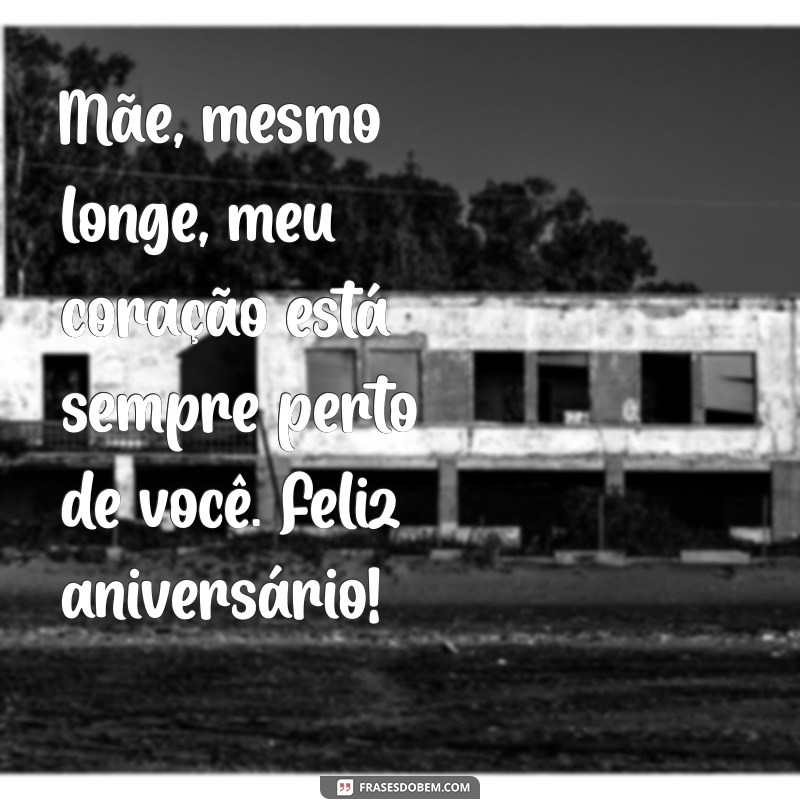 mensagem de aniversário para mãe que está longe Mãe, mesmo longe, meu coração está sempre perto de você. Feliz aniversário!