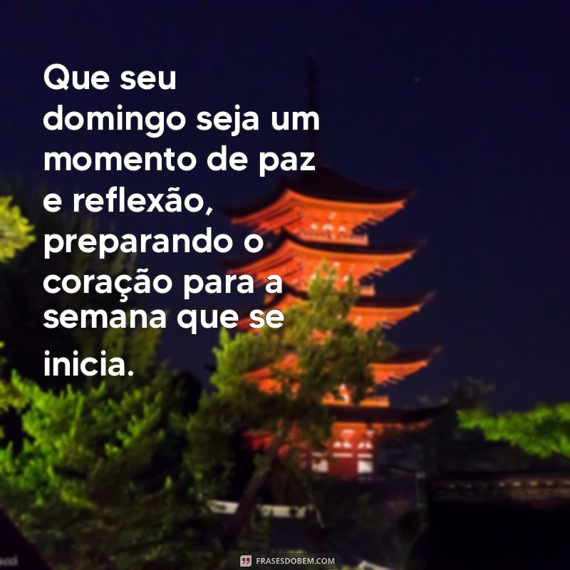 mensagem de domingo terminando Que seu domingo seja um momento de paz e reflexão, preparando o coração para a semana que se inicia.