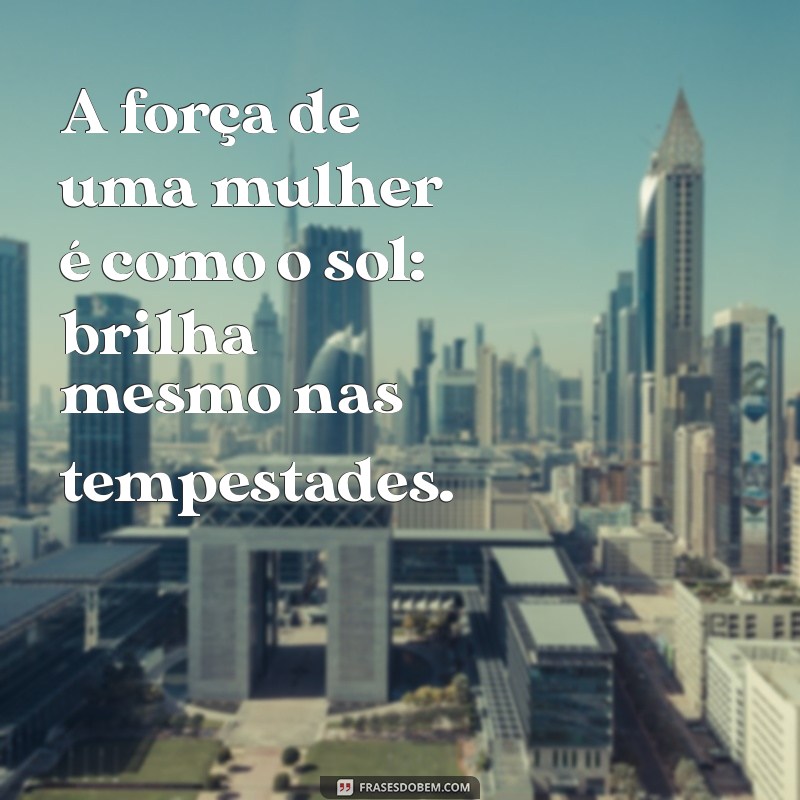 frases femininas A força de uma mulher é como o sol: brilha mesmo nas tempestades.