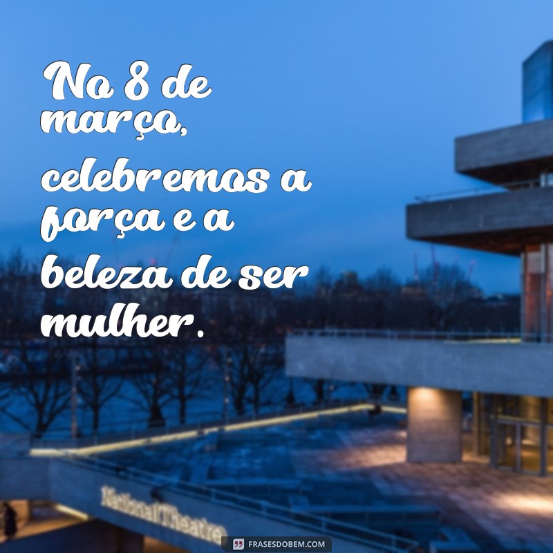 Celebrando o Dia Internacional da Mulher: 8 Frases Inspiradoras para Comemorar 