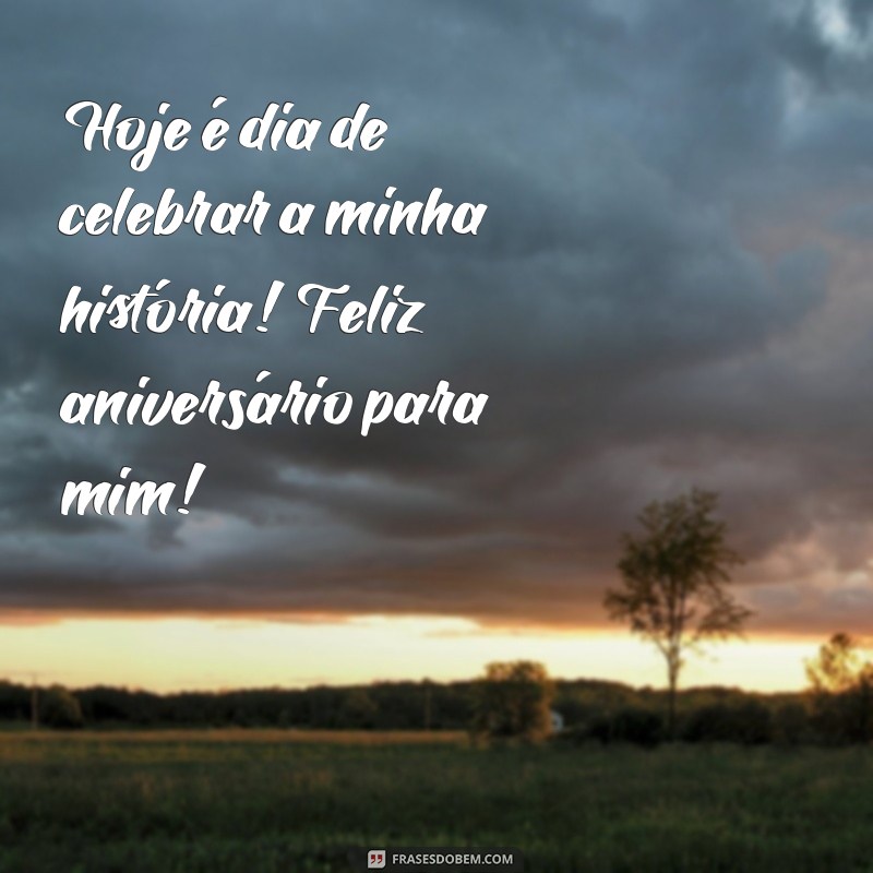 feliz aniversário pra mim frases Hoje é dia de celebrar a minha história! Feliz aniversário para mim!