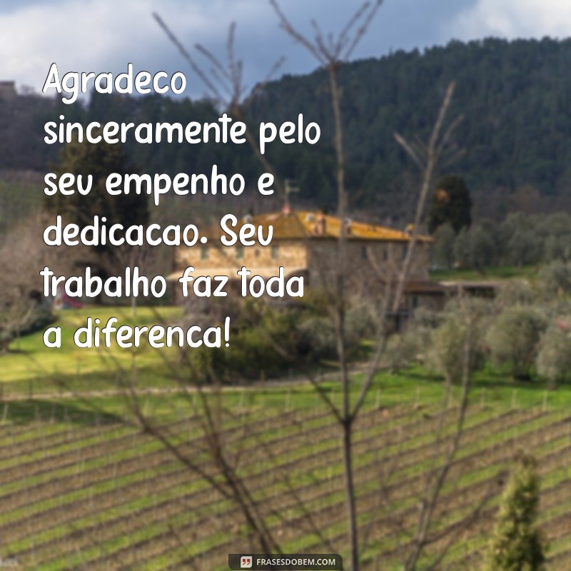 mensagem de agradecimento pelo trabalho Agradeço sinceramente pelo seu empenho e dedicação. Seu trabalho faz toda a diferença!