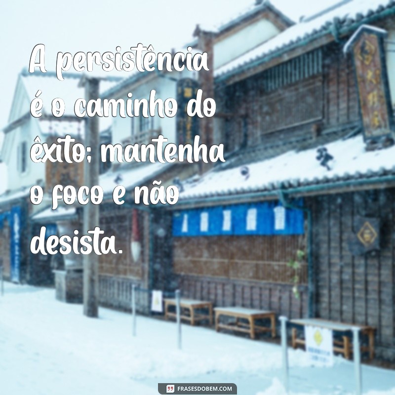 frases motivacionais foco A persistência é o caminho do êxito; mantenha o foco e não desista.