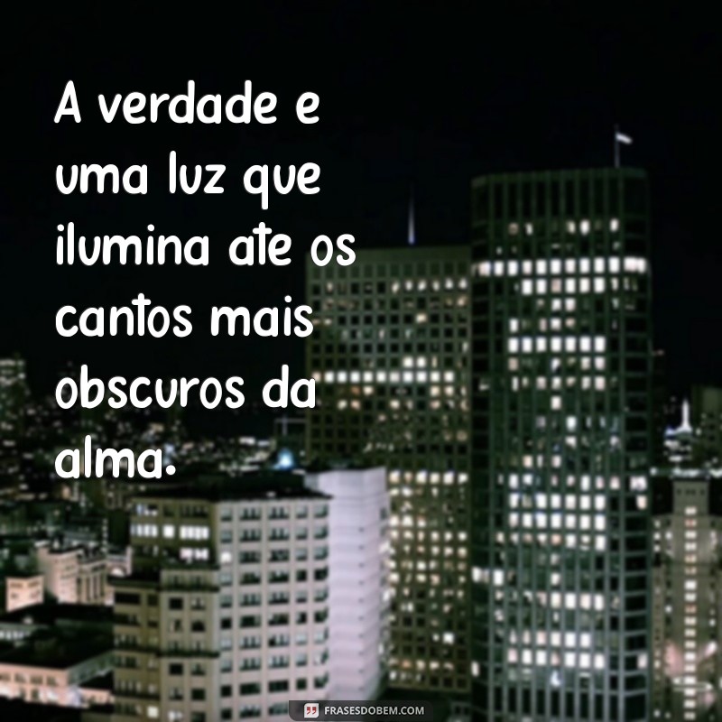 frases sobre falar a verdade A verdade é uma luz que ilumina até os cantos mais obscuros da alma.