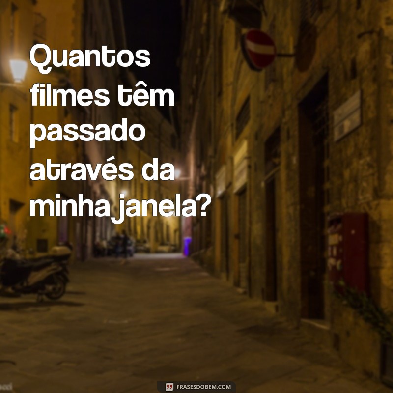 quantos filmes tem através da minha janela Quantos filmes têm passado através da minha janela?